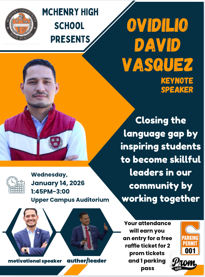 McHenry High School Presents Ovidilio David Vasquez Keynote Speaker Closing the language gap by inspiring students to become skillful leaders in our community by working together. Wednesday, January 14, 2026 1:45 p.m to 3:00 p.m Upper Campus Auditorium motviatonal speaker author/leader.  Your attendance will earn you an entry for a free raffle ticket for 2 prom tickets and 1 parking pass