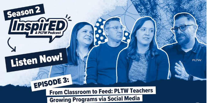 Season 2 InspirED A PLTW Podcast Listen now Episode 3 From Classroom Feed: PLTW Teachers growing Programs via social media. Interviewer with three guests