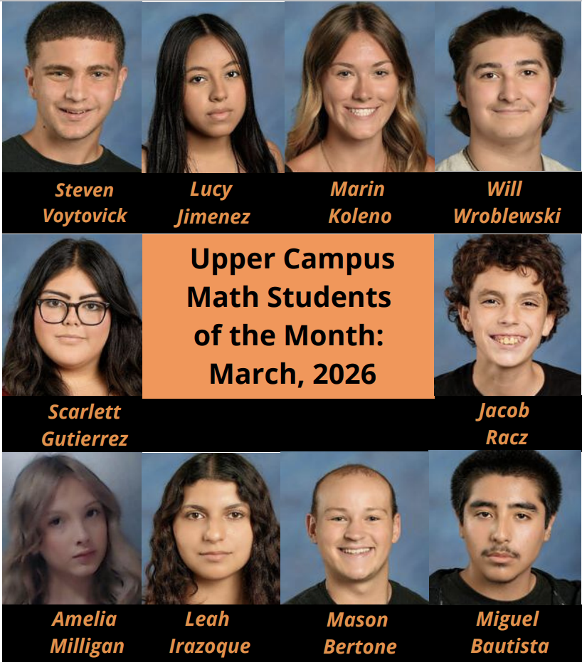 Upper Campus Math Students of the Month March 2026 Steven Voytovick Lucy Jimenez Marin Koleno Wil Wroblewski Scarlett Guiterrez Jacob Racz Amelia Milligan Leah Irazoque Mason Berton Migual Bautista