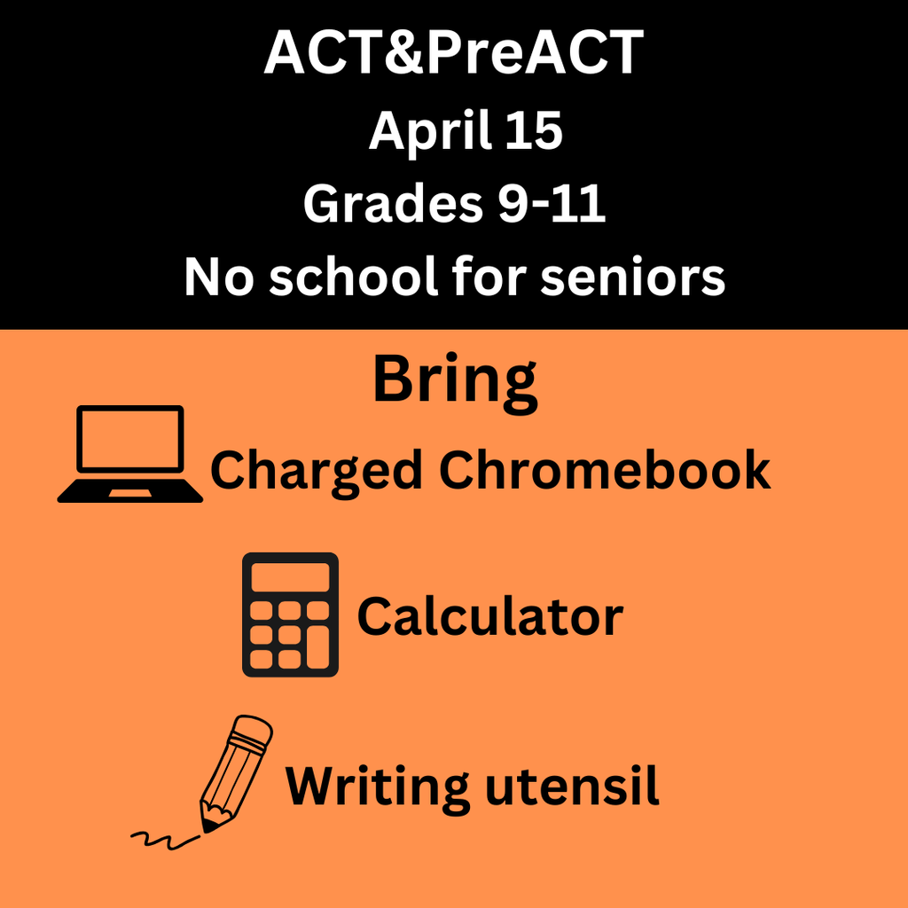 ACT and PreACT April 15 Grades 9-11 No school for seniors bring charged chromebook calculator writing utensil