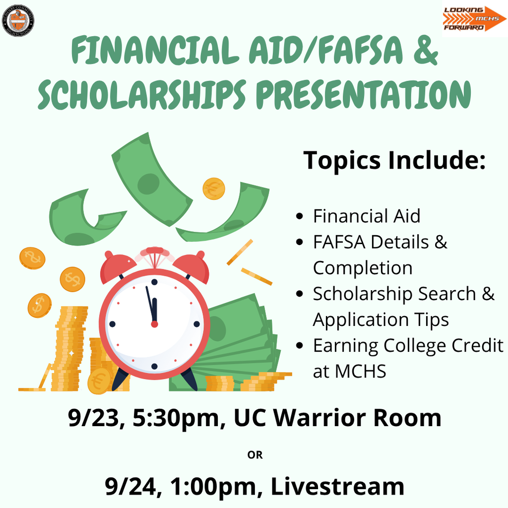 Financial AID/FAFSA and Scholarships Presentation Topics Include: Financial Aid FAFSA Details and Completion, Scholarship Search and Application Tips Earning College Credit at MCHS 9/23 5:30 p.m. UC Warrior Room 9/24 1 p.m. Livestream