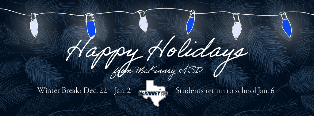 graphic with logo and blue and white lights that says Happy Holidays from McKinney ISD. Winter break: Dec 22 - Jan 2. Students return to school Jan 6