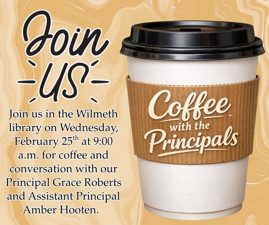 Coffee with the Principals on Wednesday, February 25th at 9:00 a.m. Wilmeth Elementary Library