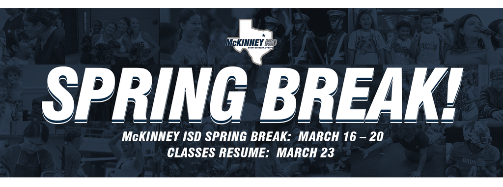 graphic that reads, Spring Break! McKinney ISD Spring Break: March 16-20; Classes Resume: March 23