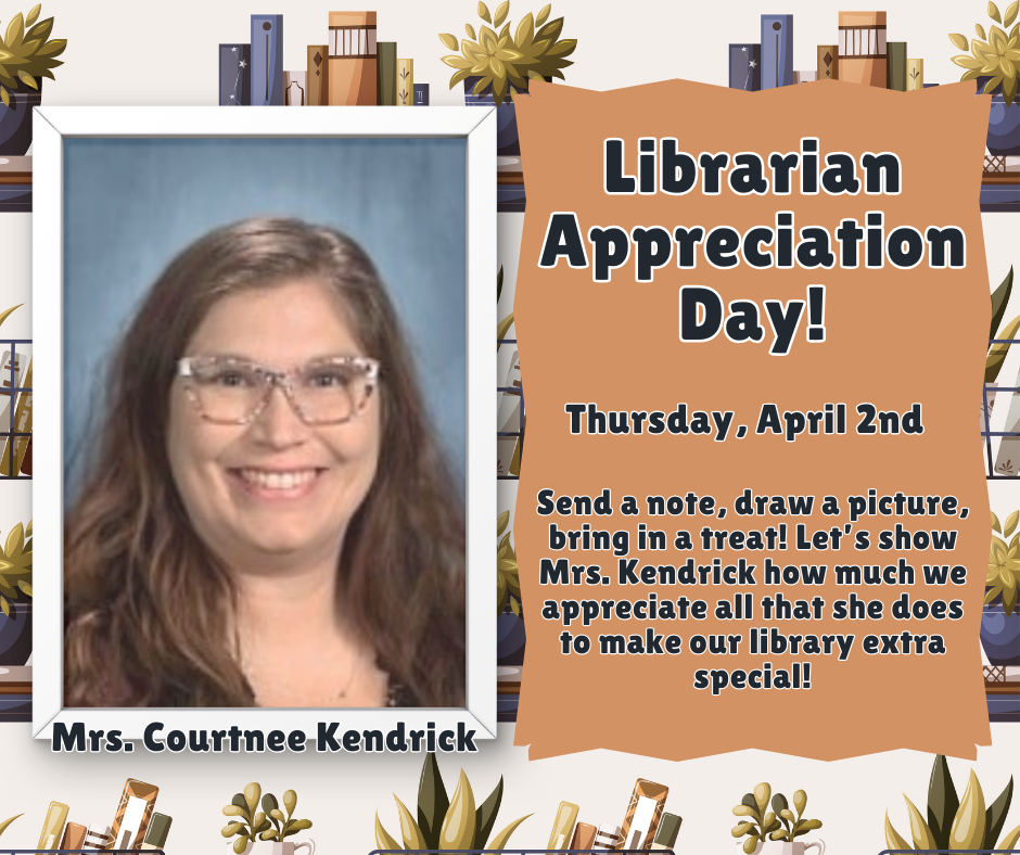 Librarian Appreciation Day Thursday, April 2nd   Send a note, draw a picture, bring in a treat! Let’s show Mrs. Kendrick how much we appreciate all that she does to make our library extra special!