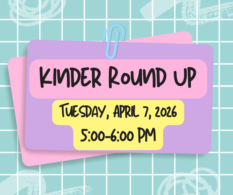 Kinder Round up will be on Tuesday, April 7, 2026 from 5:00-6:00pm.