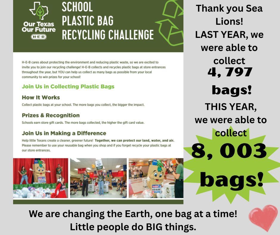Thank you Sea Lions for your participation in the HEB plastic Bag Challenge. Last year we were able to raise over 4,000 bags. THIS year you all outshined our number with 8,003 BAGS!!!!!! Thank you to all who donated. HEB will, in return, give us a gift card of $250 that we will use for our Teacher Appreciation Week in May. So grateful and thankful.