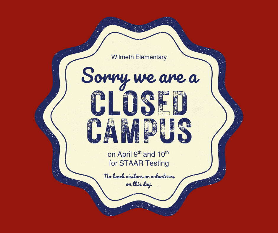 We are a closed campus on April 9th and April 10th for STAAR testing. No visitors or volunteers.