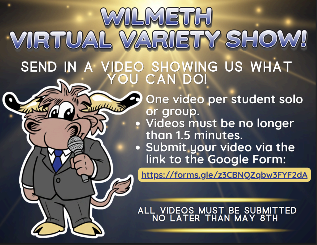 Wilmeth Variety Show Show us what you can do!  One video per student solo or group. Videos must be no longer than 1.5 minutes. Submit your video via the link to the Google Form: https://forms.gle/z3CBNQZqbw3FYF2dA All videos must be submitted by May 8th