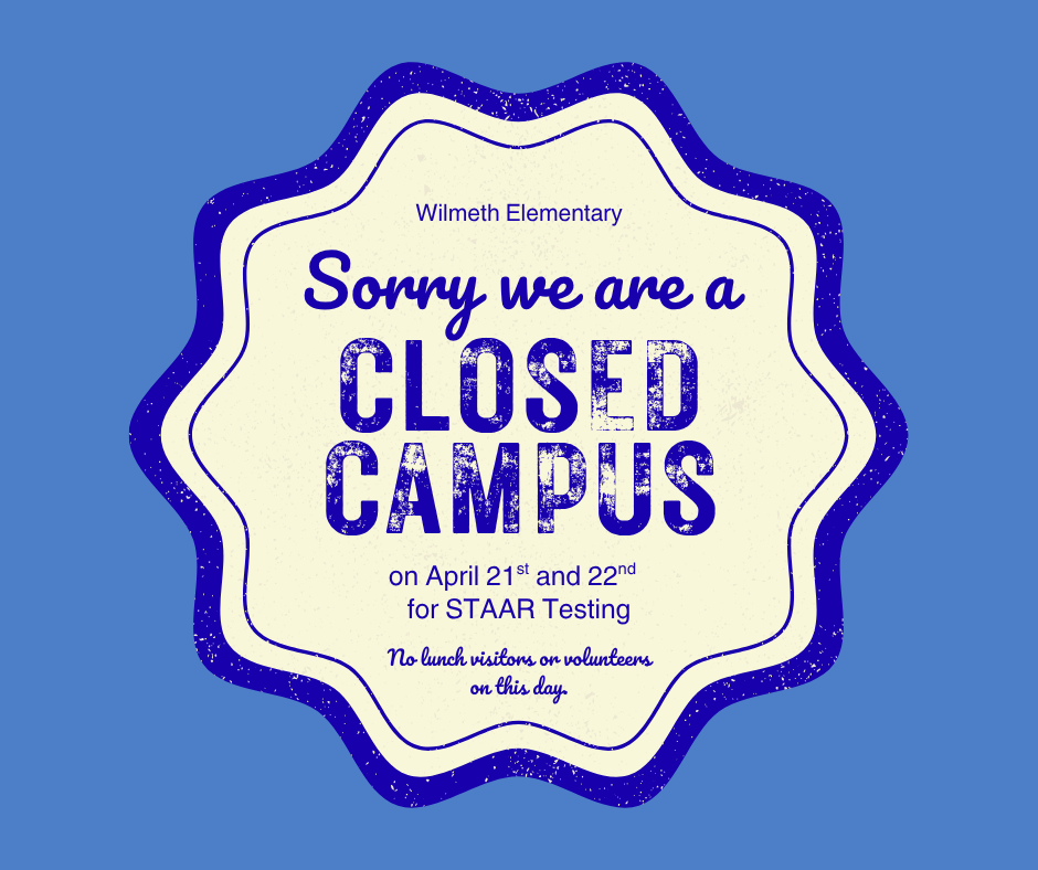 Wilmeth will be a closed campus April 21st and 22nd for STAAR testing. No visitors or volunteers on these two days.