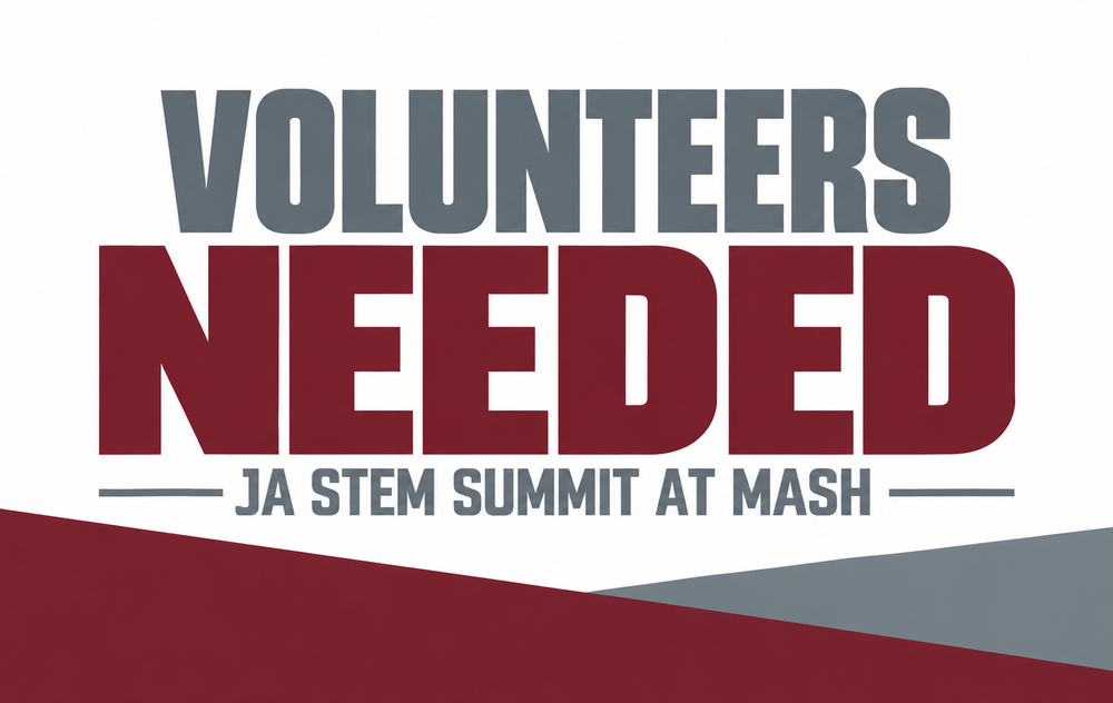 Maroon and gray graphic that says "Volunteers Needed, JA STEM Summit at MASH."