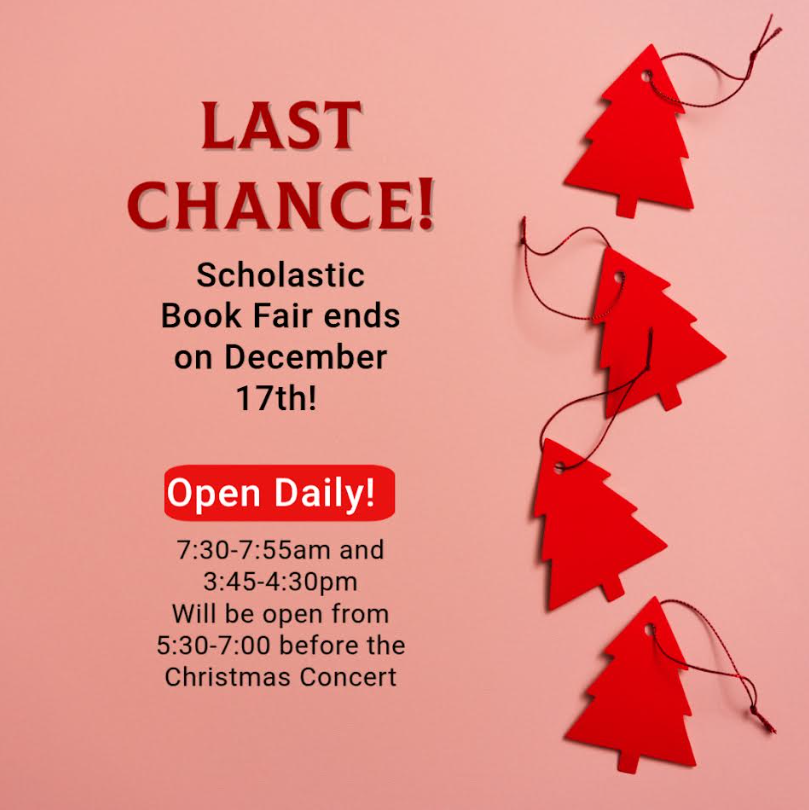 Last Chance! Scholastic Book Fair ends on December 17th! Open Daily! 7:30-7:55am and 3:45-4:30pm Will be open from 5:30-7:00 before the Christmas Concert