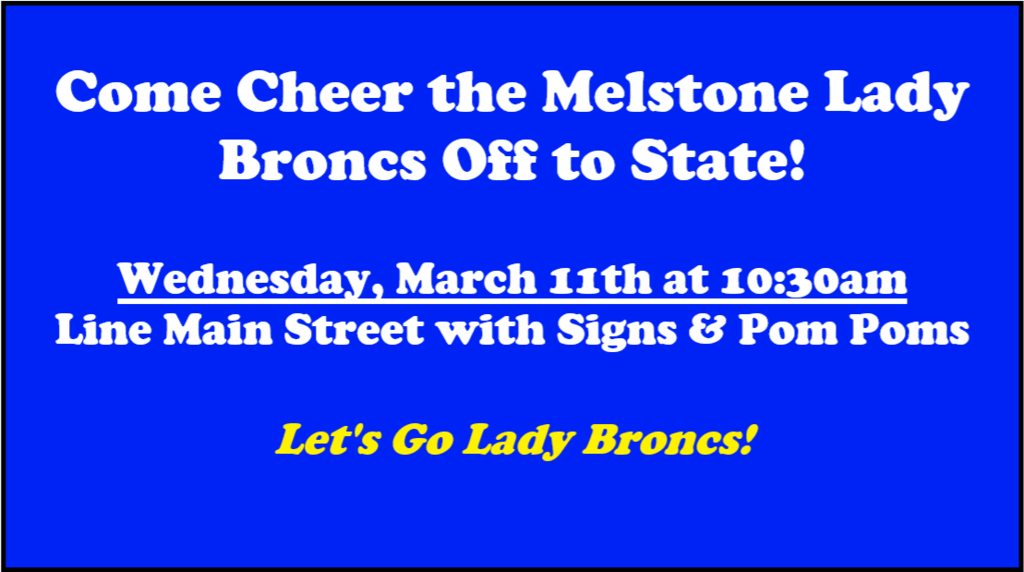 Come Cheer the Melstone Lady Broncs Off to State! Wednesday, March 11th at 10:30am. Line Main Street with Signs & Pom Poms. Let's Go Lady Broncs!