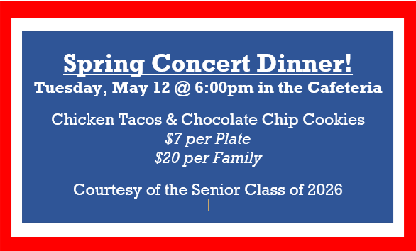 Spring Concert Dinner! Tuesday, May 12 @ 6:00pm in the Cafeteria. Chicken Tacos & Chocolate Chip Cookies. $7 per Plate, $20 per Family, Courtesy of the Senior Class of 2026