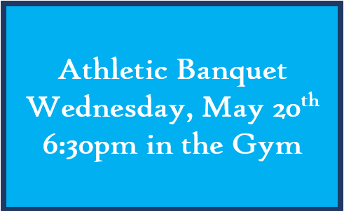 Athletic Banquet, Wednesday, May 20th, 6:30pm in the Gym