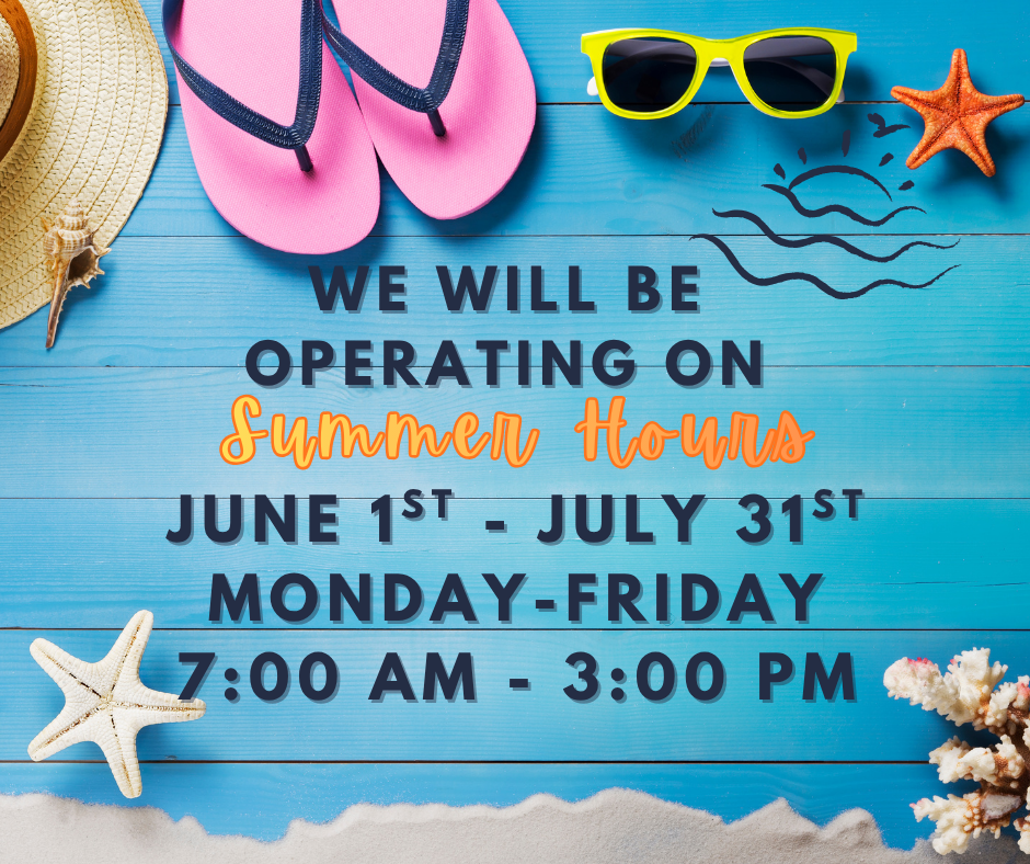 Summer Hours June 1st-July 31st Monday-Friday 7AM-3PM