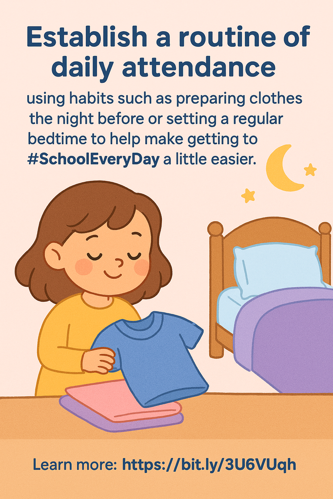 Text on picture states: Establish a routine of daily attendance using habits such as preparing clothes the night before or setting a regular bedtime to help make getting to #SchoolEveryDay a little easier.  There is a picture of a little girl in her bedroom putting clothes on her dresser before bed. 