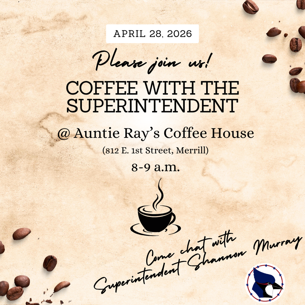 April 28, 2026 Please join us! Coffee with the Superintendent @ Auntie Ray's Coffee House (812 E. 1st Street, Merrill) 8-9 a.m.