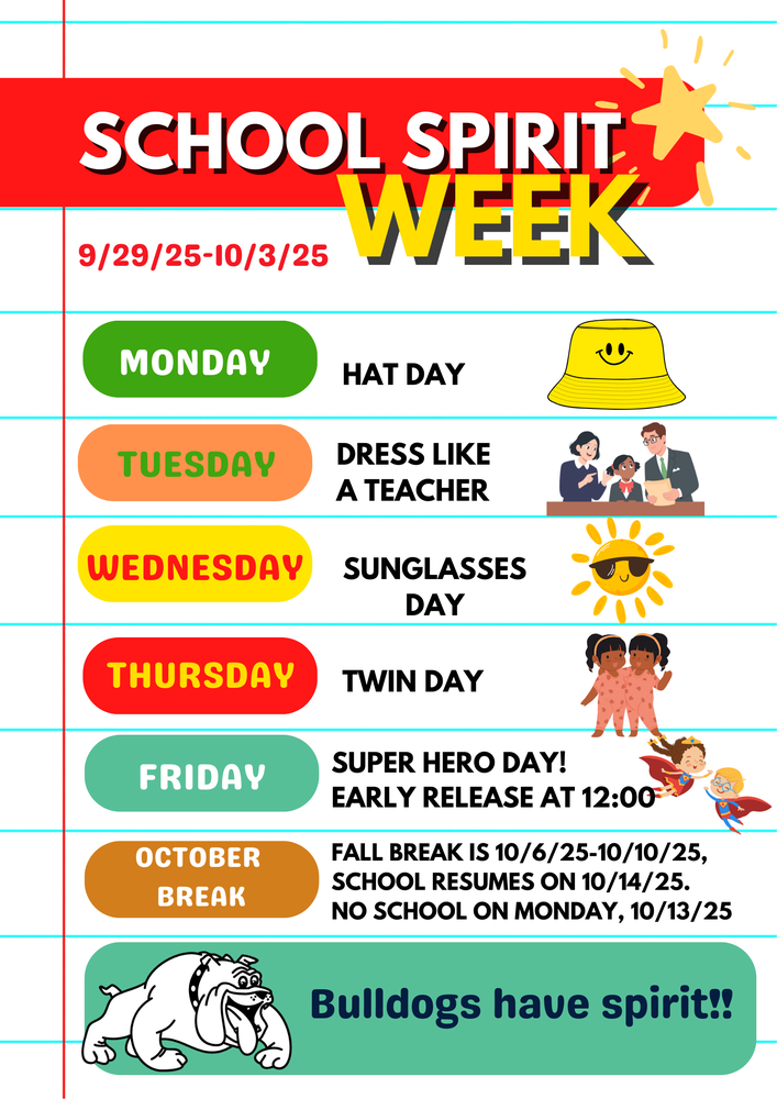 School Spirit Week 9/29/25-10/3/25: Monday is Hat Day, Tuesday is Dress Like a Teacher, Wednesday is Sunglasses Day, Thursday is Twin Day, Friday is Super Hero Day!  Early Release on Friday at 12:00pm.  Fall Break is 10/6/25-10/10/25, No School on Monday, 10/13/25.