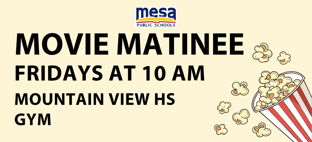 Banner that reads MESA PUBLIC SCHOOLS MOVIE MATINEE FRIDAYS AT 10 AM MOUNTAIN VIEW HS GYM