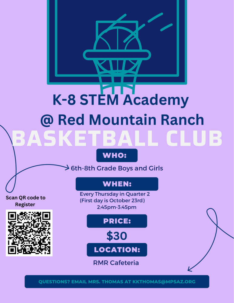 K-8 STEM Academy at Red  Mtn. Ranch Basketball Club, for 6-8 Grade boys and girls, Every Thursday in Qrt 2, First Friday is October 23rd, 2:45-3:45, price $30, Location RMR Cafeteria, Questions: kkthomas@mpsaz.org
