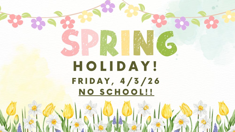 Spring Holiday: Friday, 4/3/26  NO SCHOOL!!