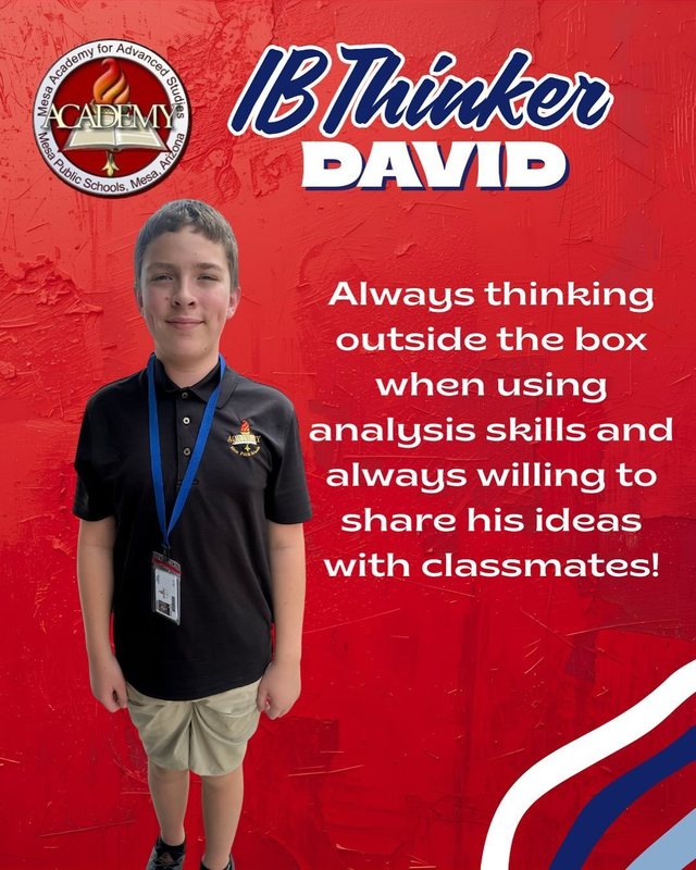 David IB Thinker Always thinking outside the box when using analysis skills and always willing to share his ideas with classmates!