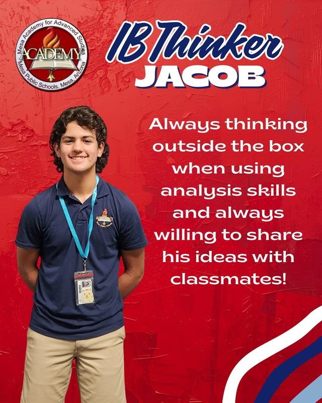 Jacob IB Thinker Always thinking outside the box when using analysis skills and always willing to share his ideas with classmates!