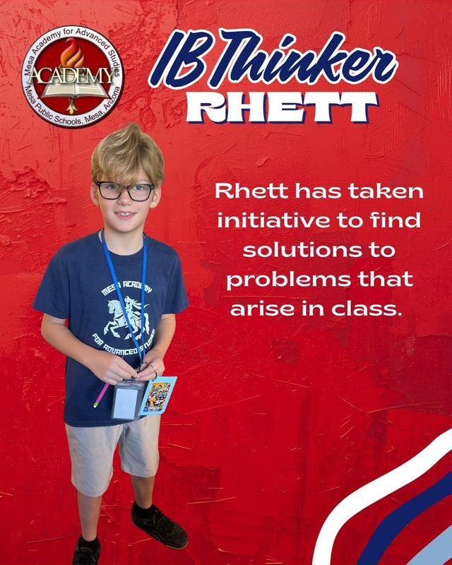 Rhett IB Thinker Rhett has taken initiative to find solutions to problems that arise in class.