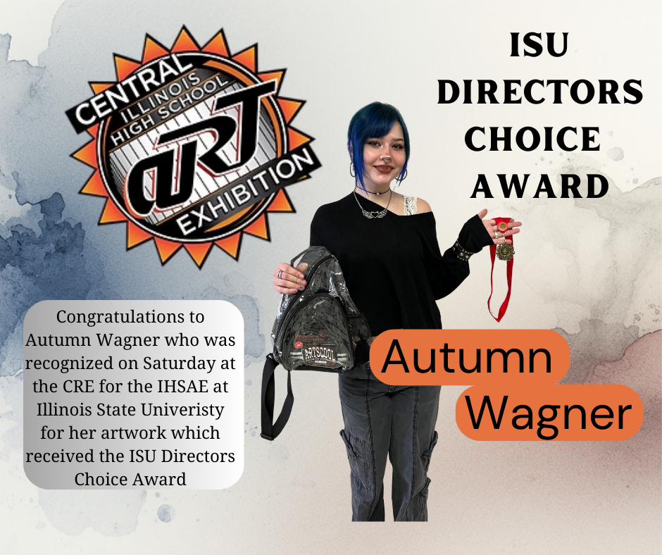Autumn won the Director's Choice Award for her work at the Central Regional Exhibition of the Illinois High School Art Exhibition which includes 19 counties in Central Illinois- The exhibition and awards ceremony were recently held on the campus of Illinois State University.