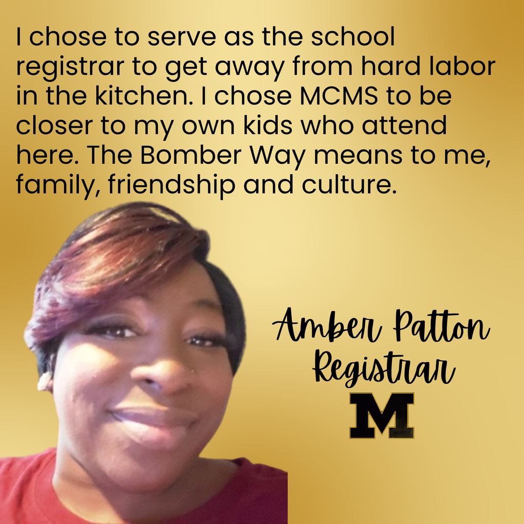 a picture of Amber aptton with the words I chose to serve as the school registrar to get away from hard labor in the kitchen. I chose MCMS to be closer to my own kids who attend here. The Bomber Way means to me, family, friendship and culture.