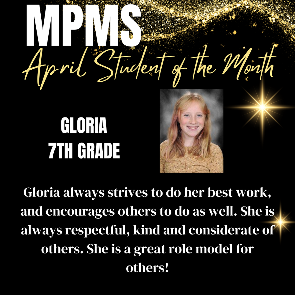 MPMS April Student of the Month Gloria 7th Grade Gloria always strives to do her best work, and encourages others to do as well. She is always respectful, kind and considerate of others. She is a great role model for others!