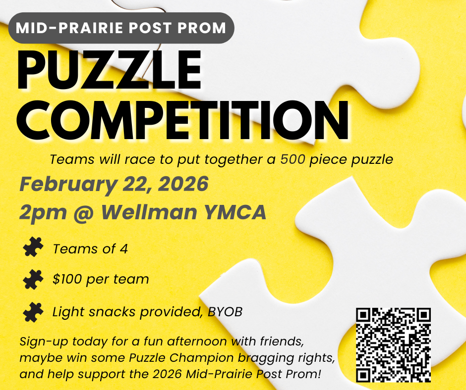 Mid-Prairie Post Prom Puzzle Competition Teams will race to put together a 500 piece puzzle February 22, 2026 2 pm @ Wellman YMCA Teams of 4 $100 per team Light snacks provided, BYOB Sign-up today for a fun afternoon with friends, maybe win some Puzzl eChampion bragging rights, and help support the 2026 Mid-Prairie Post Prom! QR code to scan for registration