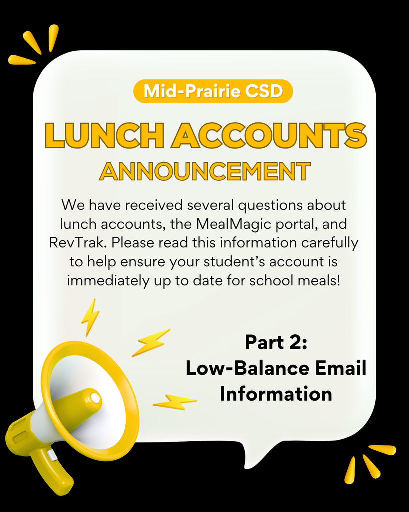 Mid-Prairie CSD Lunch Account Announcement We have received several questions about lunch accounts, the MealMagic portal, and RevTrak. Please read this information carefully to help ensure your student’s account is immediately up to date for school meals! Part 2: Low-Balance Email Information