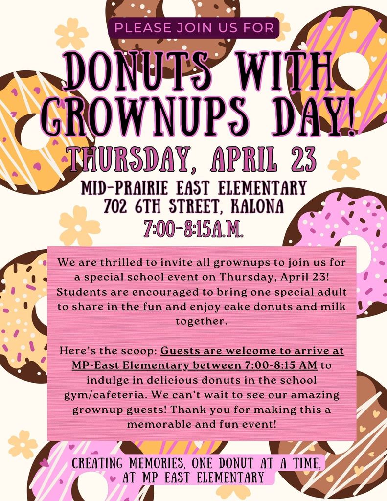 Donuts with Grownups MP East Elementary April 23 7-8:15 am; Students are invited to bring one special adult to share in the fun and enjoy cake donuts and milk together
