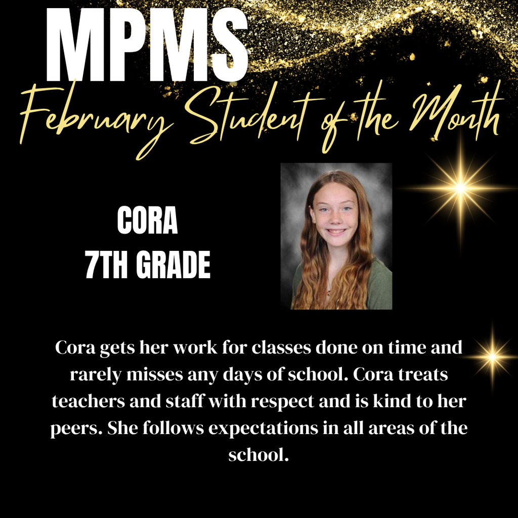 MPMS Student of the Month Cora 7th Grade Cora gets her work for classes done on time and rarely misses any days of school. Cora treats teachers and staff with respect and is kind to her peers. She follows expectations in all areas of the school.