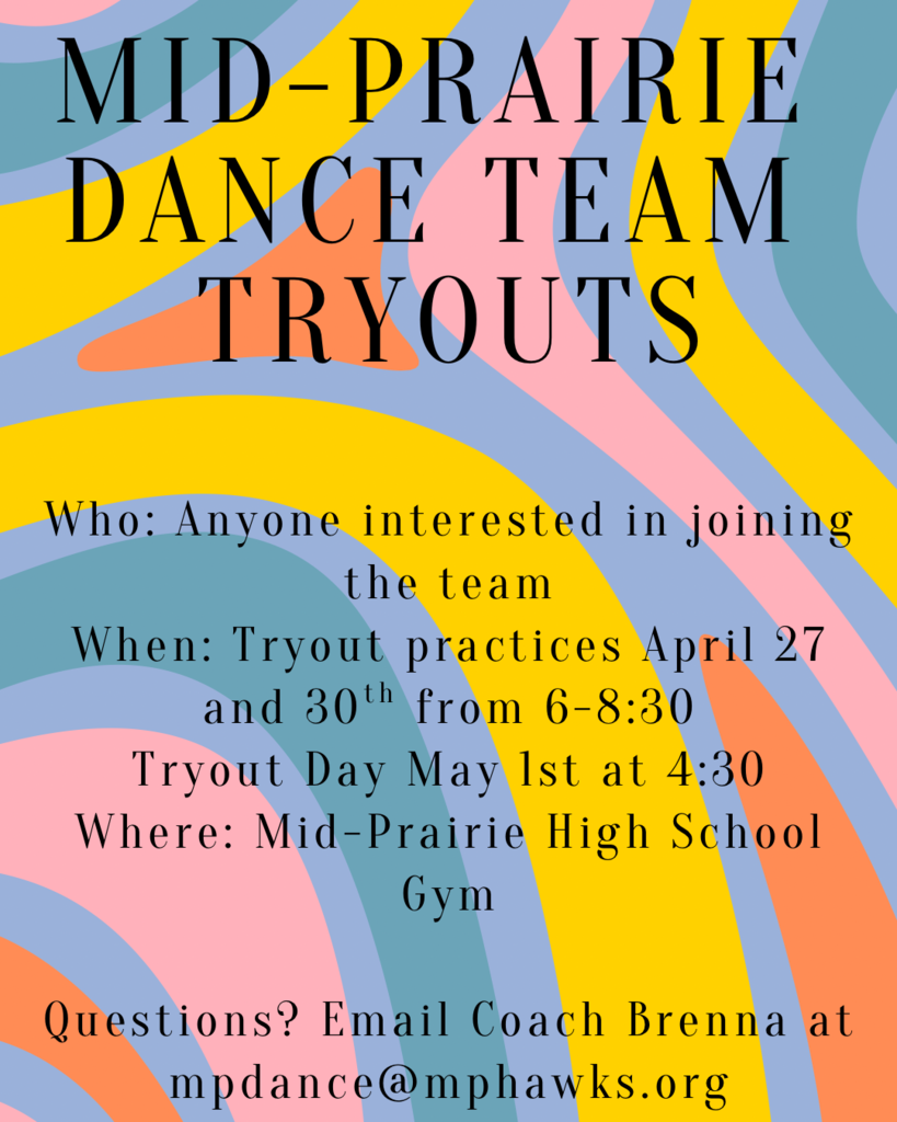 Mid-Prairie Dance Team Tryouts Who: Anyone interested in joining the team. When: tryout practices April 27 and 30th from 6-8:30. Tryout Day May 1st at 4:30. Where: MPHS. Questions? Email Coach Brenna at mpdance@mphawks.org