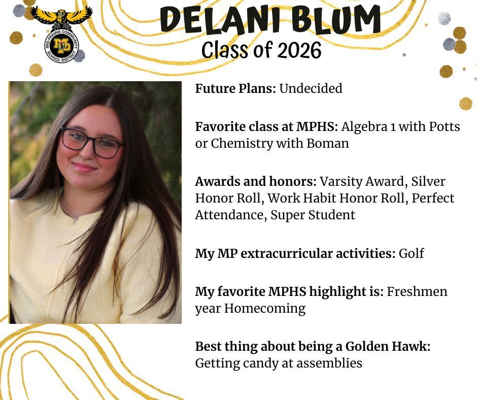 Delani Blum senior photo sitting outside; Mid-Prairie logo; text reads: Delani Blum Class of 2026 Future plans: undecided. favorite class at mphs: algebra 1 with Potts or chemistry with boman. Awards and honors: varsity award, silver honor roll, work habit honor roll, perfect attendance, super student. my MP extracurricular activities: golf. my favorite mphs highlight is: freshman year homecoming. best thing about being a golden hawk: getting candy at assemblies.