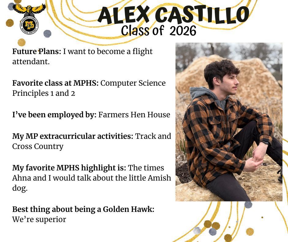 Alex Castillo senior photo sitting outdoors on hay bales; MP logo: text reads: Alex Castillo Class of 2026 future plans: I want to become a flight attendant. Favorite class at MPHS: Computer science principles 1 and 2. I've been employed by: Farmers Hen House. My MP extracurricular activities: Track and cross country. My favorite MPHS highlight is: the times ahna and I would talk about the little Amish dog. Best thing about being a Golden Hawk: We're superior.