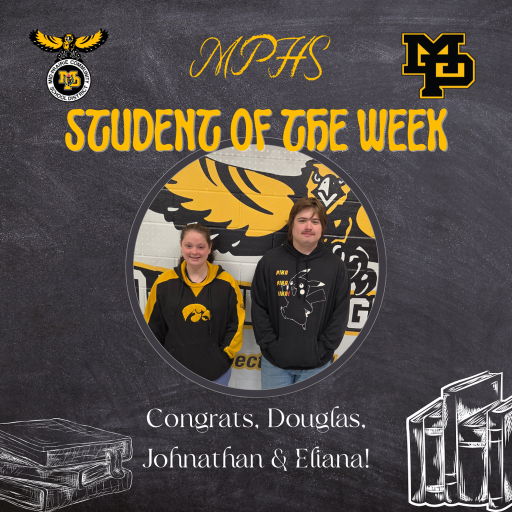 Eliana Popejoy and Douglas Stephenson standing in front of the MP Golden Hawk logo on the wall behind them, Eliana wearing a black and gold sweatshirt with an Iowa Hawkeye on it and Douglas wearing a Pokemon sweatshirt that reads Pika Pika Pika; Text reads: MPHS Student of the Week Congrats, Douglas, Johnathan & Eliana!