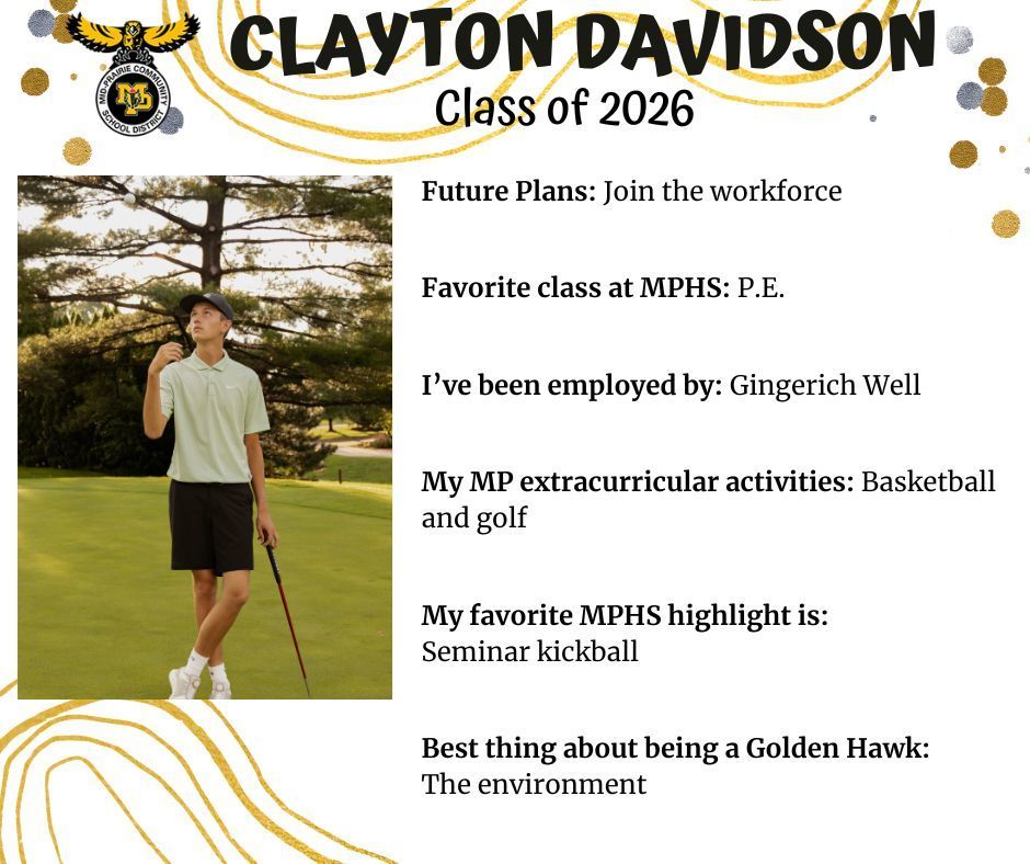 Clayton Davidson outdoors at the golf course with a golf club looking up into the sky, pine tree behind him; MP logo, Text reads: Clayton Davidson Class of 2026 Future plans: join the workforce. Favorite class at MPHS: p.e. I've been employed by: Gingerich Well. My MP extracurricular activities: basketball and golf. My favorite MPHS highlight is: seminar kickball. Best thing about being a golden hawk: the environment