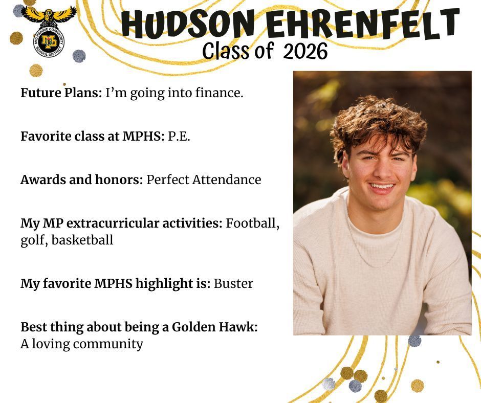 Hudson Ehrenfelt senior photo outdoors in front of tree foliage wearing a cream shirt; MP logo; Text reads: Hudson Ehrenfelt Class of 2026 Future plans: I'm going into finance. Favorite class at MPHS: P.E. Awards and honors: Perfect attendance. My MP extracurricular activities: football, golf, basketball. My favorite MPHS highlight: Buster Best thing about being a Golden Hawk: A loving community