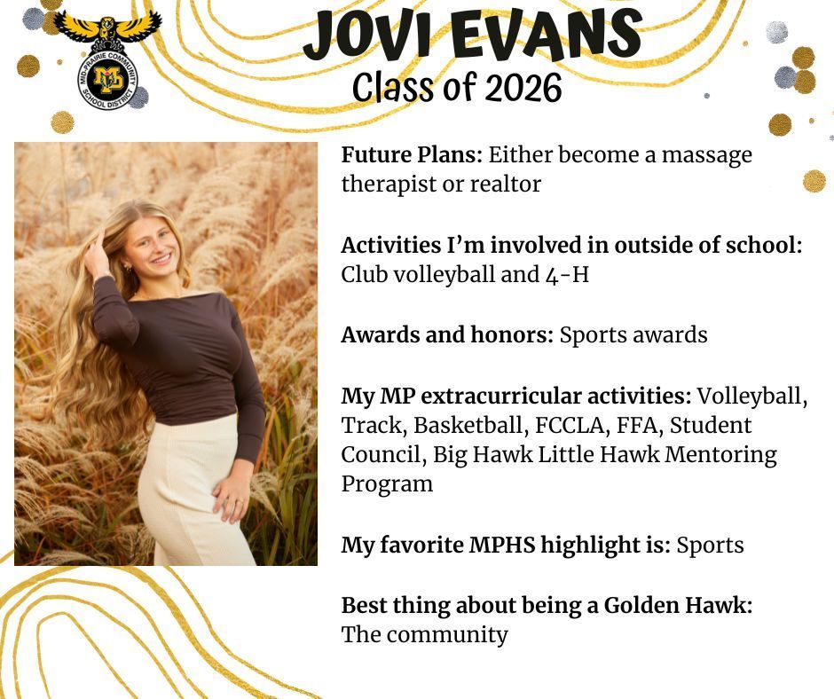 Jovi Evans senior photo outdoors in a tall wheat field wearing a brown shirt and cream pants; MP logo; Text reads: Jovi Evans Class of 2026 Future plans: Either become a massage therapist or realtor. Activities I'm involved in outside of school: Club volleyball and 4-H. Awards and honors: sports awards. My MP extracurricular activities: volleyball, track, basketball, FCCLA, FFA, student council, big hawk little hawk mentoring program. My favorite MPHS highlight is: sports. Best thing about being a golden hawk: the community