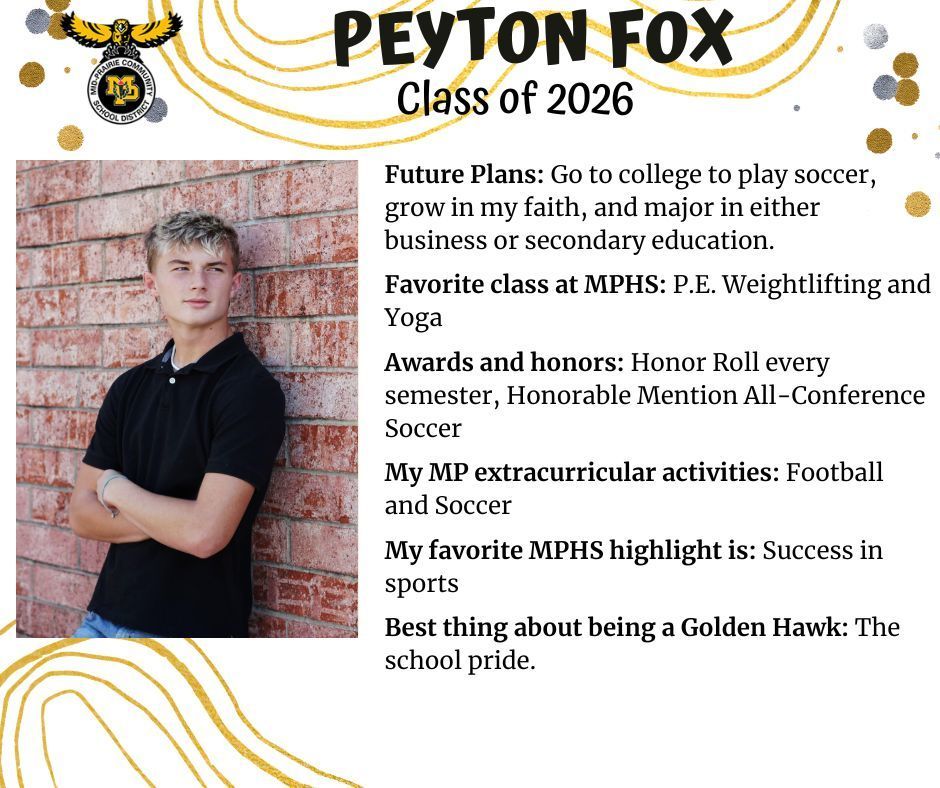 Peyton Fox senior photo in front of a red brick wall wearing a black t-shirt; MP logo; Text reads: Peyton Fox Class of 2026 Future plans: go to college to play soccer, grow in my faith, and major in either business or secondary education. Favorite class at MPHs: PE weightlifting and yoga. Awards and honors: honor roll every semester, honorable mention all-conference soccer. My mp extracurricular activities: football and soccer. My favorite MPHS highlight is: success in sports. Best thing about being a golden hawk: the school pride