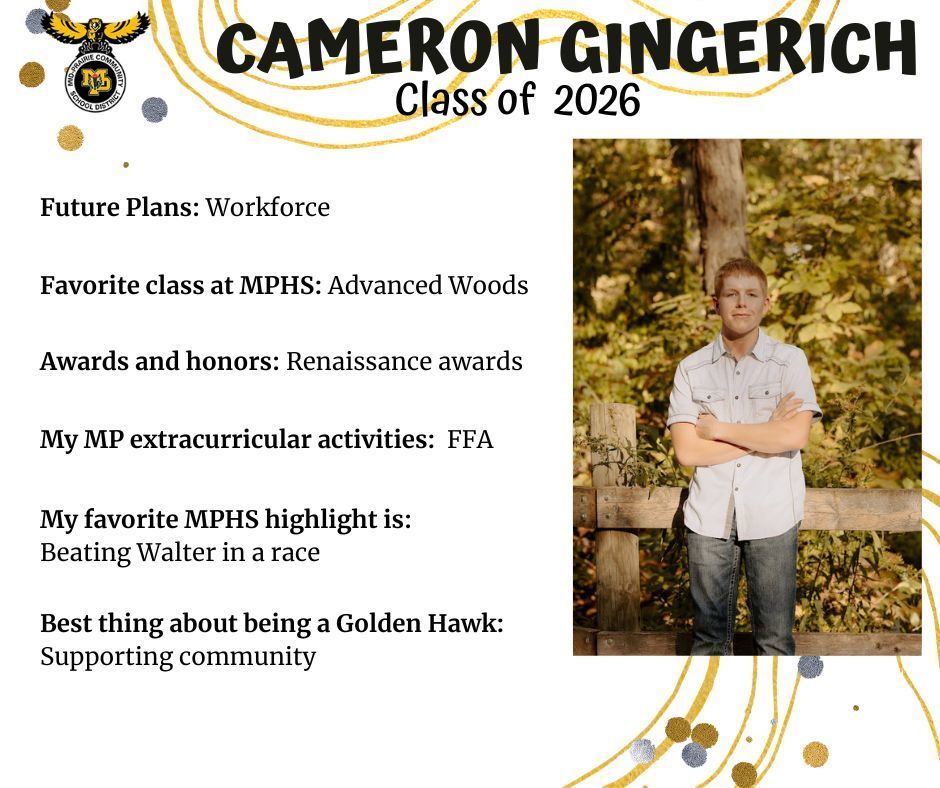 Cameron Gingerich senior photo standing outdoors in front of greenery and a wooden fence; MP logo; Text reads: Cameron Gingerich Class of 2026 future plans: workforce. favorite class at MPHS: advanced woods. Awards and honors: renaissance awards. My MP extracurricular activities: FFA. My favorite MPHS highlight is: beating walter in a race. Best thing about being a golden hawk: supporting community