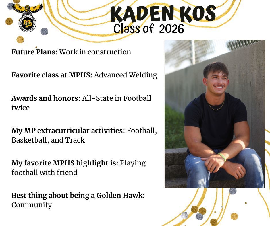Kaden Kos senior photo sitting outdoors next to a cement wall with chain link fencing along the top wearing a black t-shirt and jeans; MP logo; text reads: future plans: work in construction. favorite class at mphs: advanced welding. awards and honors: all-state in football twice. my mp extracurricular activities: football, basketball, and track. my favorite mphs highlight is: playing football with friend. best thing about being a golden hawk: community