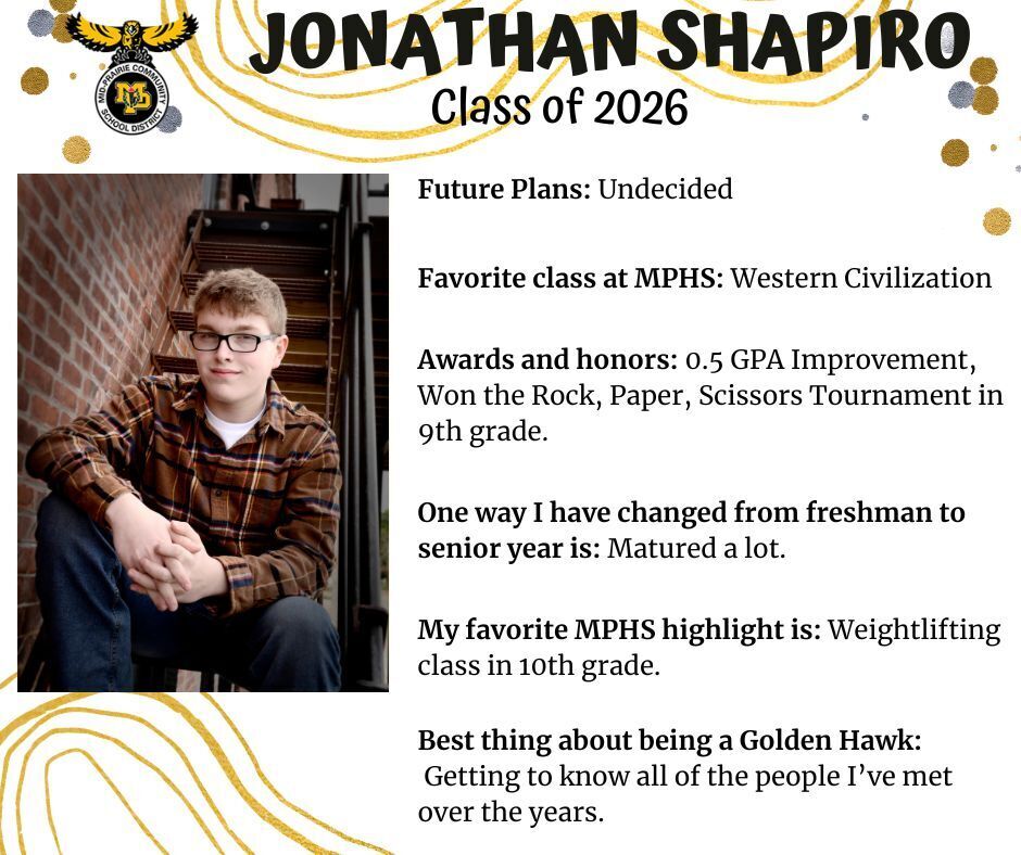 Jonathan Shapiro senior photo sitting on stairs next to a brick wall wearing a brown plaid flannel and jeans; mp logo; text reads: future plans: undecided. favorite class at mphs: western civilization. awards and honors: .5 gpa improvement, won the rock, paper, scissors tournament in 9th grade. one way i have changed from freshman to senior year is: matured a lot. my favorite mphs highlight is: weightlifting class in 10th grade. best thing about being a golden hawk: getting to know all of the people i've met over the years.