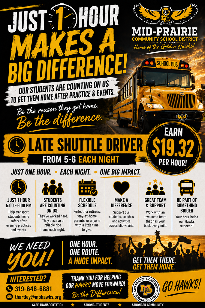 Flyer from the Mid-Prairie Community School District seeking a late shuttle driver. Headline reads, “Just 1 Hour Makes a Big Difference!” and explains that students are counting on drivers to get them home after practices and events. The position is for one hour each night, from 5:00–6:00 p.m., with pay of $19.32 per hour. The flyer highlights a flexible schedule, supporting students and activities, working with a supportive team, and helping provide safe transportation. The flyer emphasizes, “Be the reason they get home. Be the difference,” and “One hour. One route. A huge impact. Get them there. Get them home.” Interested applicants can contact 319-646-6881 or thartley@mphawks.org. The Mid-Prairie Community School District logo and “Go Hawks!” appear at the bottom.