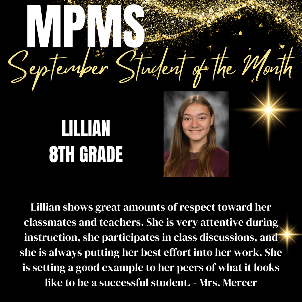 MPMS September Student of the Month showing a photo of the winning student and information: Lillian 8th Grade Lillian shows great amounts of respect toward her classmates and teachers. She is very attentive during instruction, she participates in class discussions, and she is always putting her best effort into her work. She is setting a good example to her peers of what it looks like to be a successful student. - Mrs. Mercer