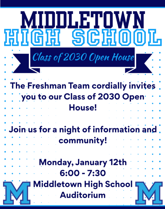Middletown High School Class of 2030 Open House The Freshman Team cordially invites you to our class of 2030 Open House! Join us for a night of information and community! Monday, January 12th 6-7:30 Middletown High School Auditorium